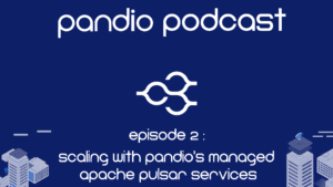 Pandio Podcast Episode 2 - Scaling with managed Apache Pulsar Services